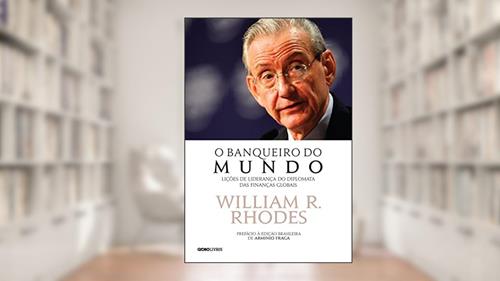 Capa de O banqueiro do mundo: Lições de liderança do diplomata das finanças globais, do autor William R. Rhodes