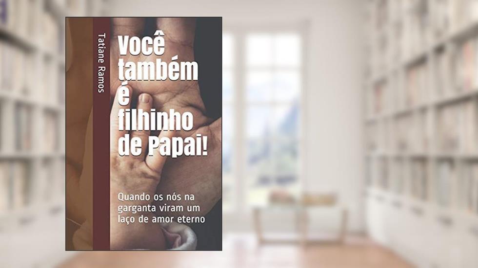 Você também é filhinho de Papai!: Quando os nós na garganta viram um laço de amor eterno, do autor Tatiane Ramos