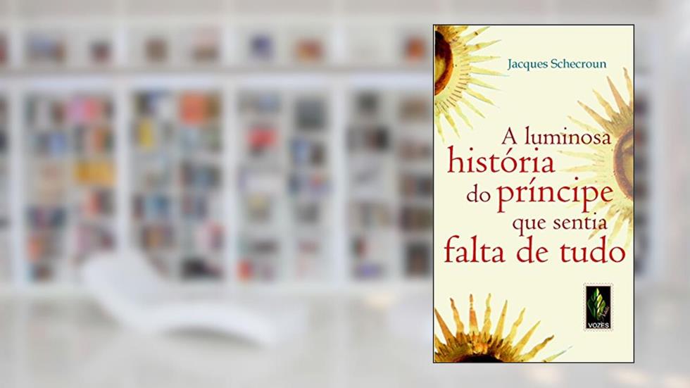 Luminosa história do príncipe que sentia falta de tudo: Um relato fascinante sobre a carência essencial, do autor Jacques Schecroun