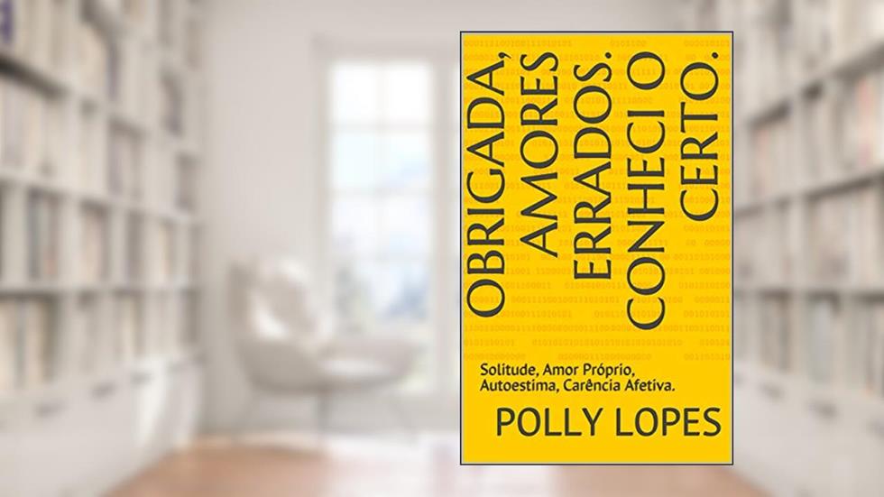 Obrigada, Amores Errados. Conheci o Certo.: Solitude, Amor Próprio, Autoestima, Carência Afetiva., do autor Polly Lopes