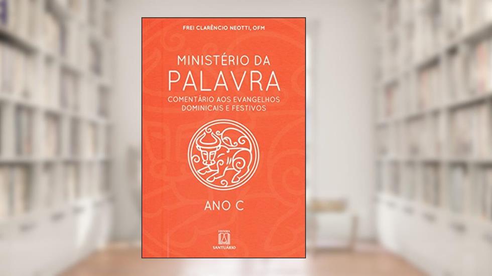 Ministerio da Palavra ano c: Comentário aos Evangelhos Dominicais e Festivos, do autor OFM Frei Clarêncio Neotti