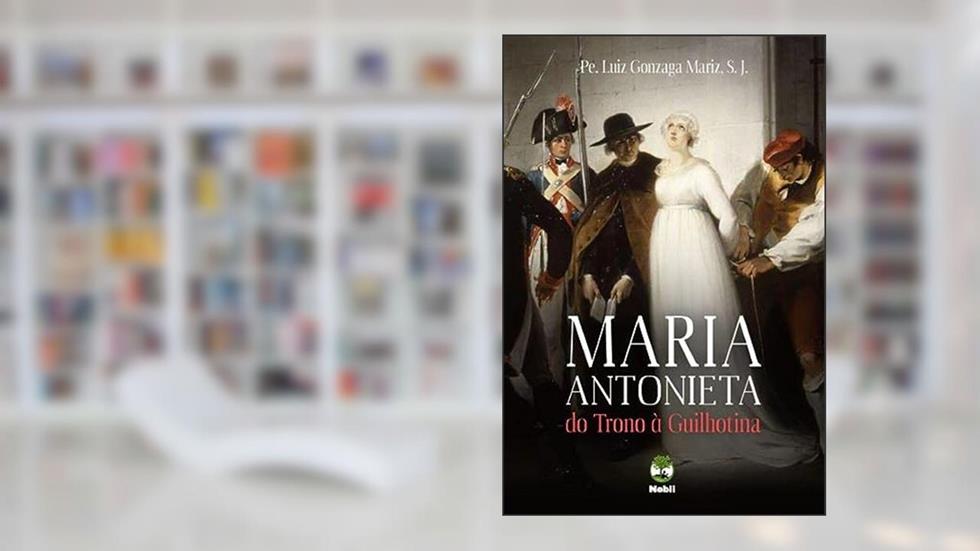 Maria Antonieta do Trono à Guilhotina, do autor S. J. Pe. Luiz Gonzaga Mariz