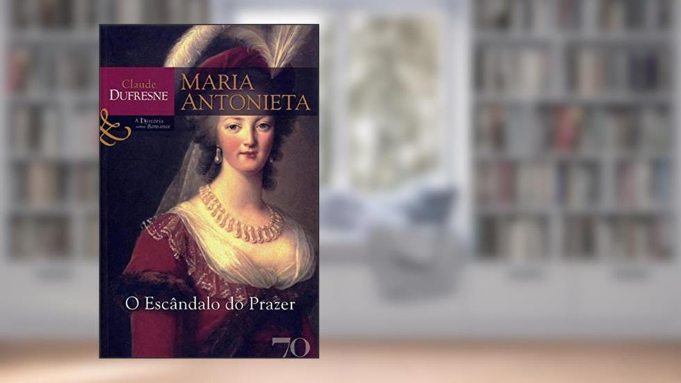 Maria Antonieta: o Escândalo do Prazer, do autor Claude Dufresne