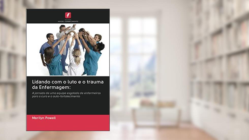 Lidando com o luto e o trauma da Enfermagem:: A jornada de uma equipe esgotada de enfermeiras para a cura e o auto-fortalecimento, do autor Marilyn Powell