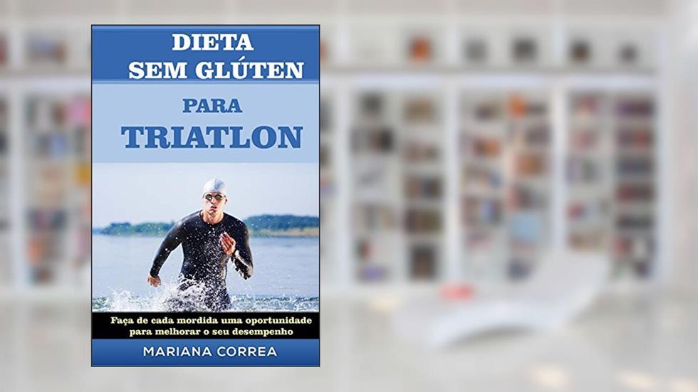DIETA SEM GLÚTEN PARA TRIATHLON: Faça de cada mordida uma oportunidade para melhorar o seu desempenho, do autor Mariana Correa