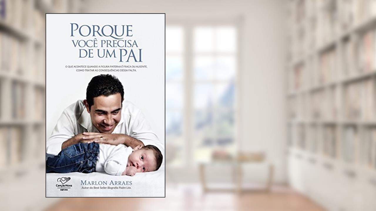 Porque você precisa de um pai: O que acontece quando a figura paterna é fraca ou ausente. Como tratar as consequências dessa falta, do autor Marlon Arraes