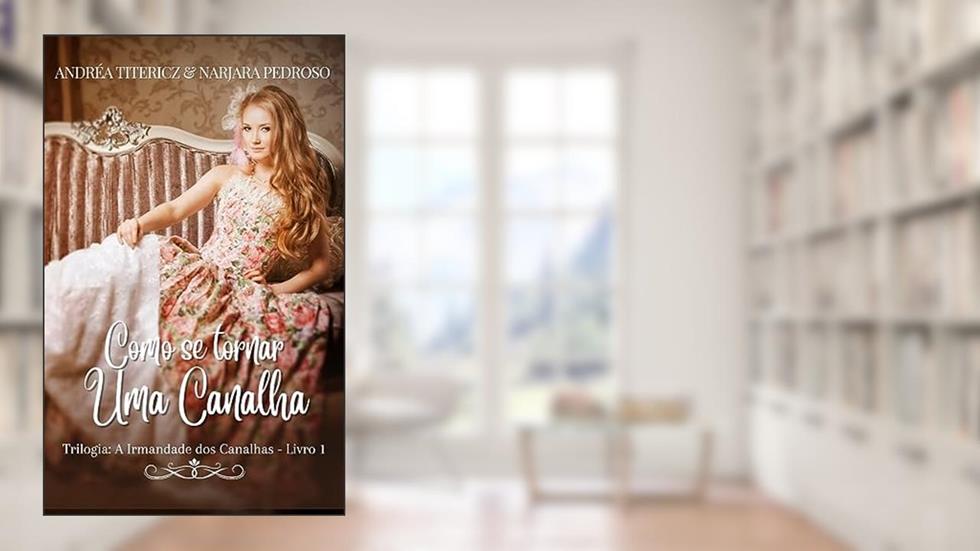 Como se tornar uma canalha (A Irmandade dos Canalhas - Livro 1), do autor Narjara Pedroso; Andréa Titericz