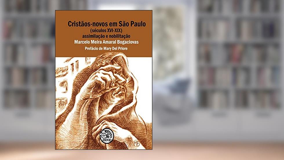 Cristãos-novos em São Paulo (séculos XVI-XIX): Assimilação e Nobilitação, do autor Marcelo Meira Amaral Bogaciovas