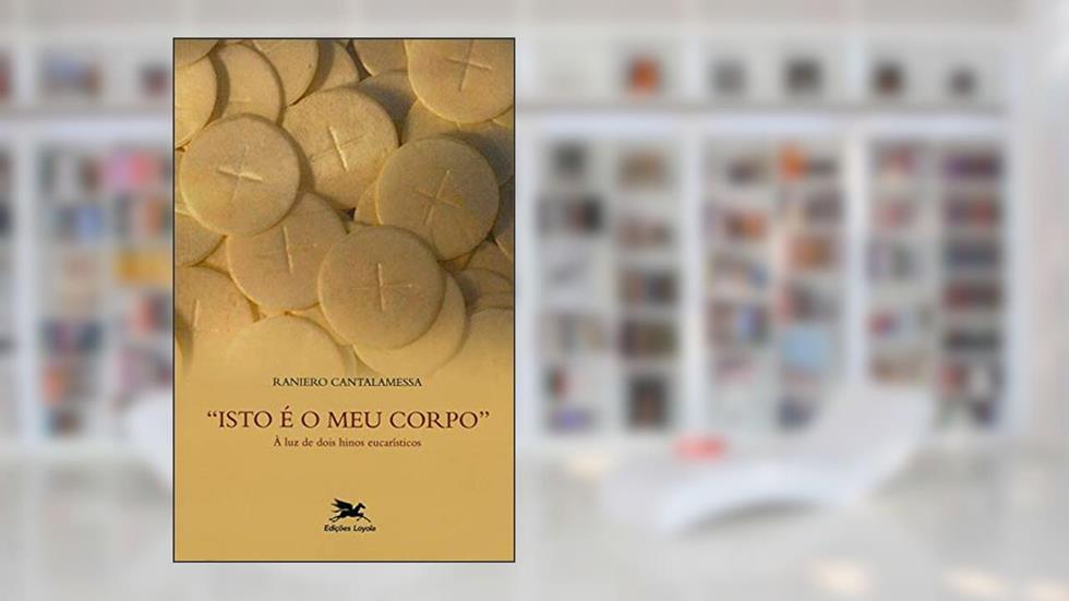 "Isto é o meu corpo": À luz de dois hinos eucarísticos, do autor Raniero Cantalamessa