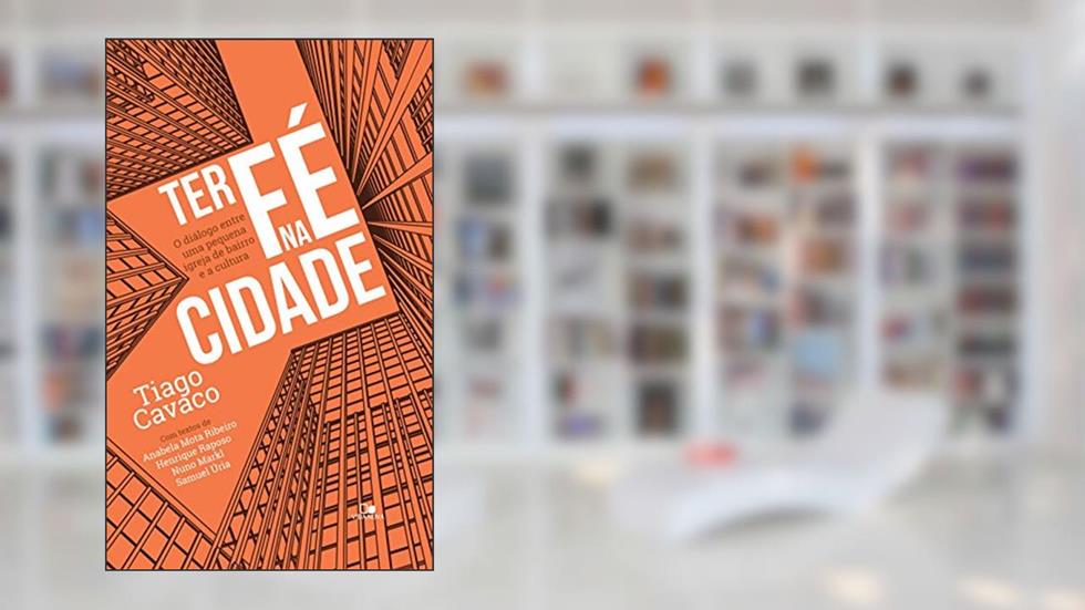 Ter fé na cidade: O diálogo entre uma pequena igreja de bairro e a cultura, do autor Tiago Cavaco