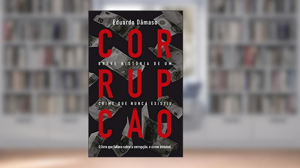 Corrupção: Breve história de um crime que nunca existiu: O livro que faltava sobre a corrupção, o crime invisível, do autor Eduardo Dâmaso