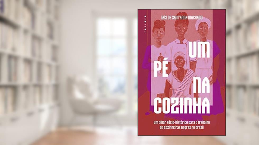 Um pé na cozinha: um olhar sócio-histórico para o trabalho de cozinheiras negras no Brasil, do autor Taís de Sant'Anna Machado