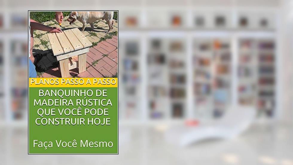 Banquinho de madeira rústica que você pode construir hoje: Guia do tipo faça você mesmo com imagens e planos passo a passo, do autor Phil Epifano