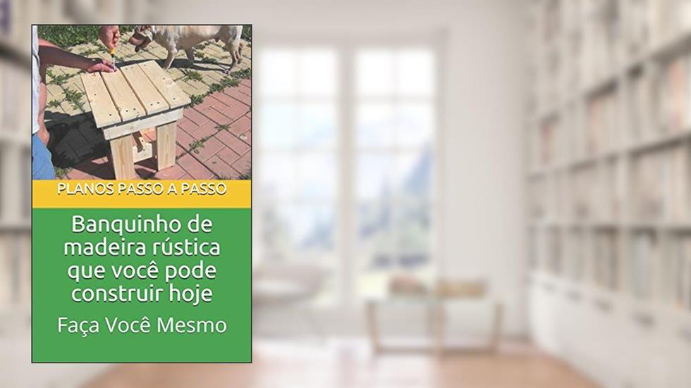 Banquinho de madeira rústica que você pode construir hoje: Guia do tipo faça você mesmo com imagens e planos passo a passo, do autor Phil Epifano