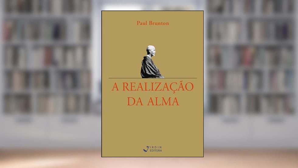 A Realização da Alma; Da Intuição a uma Vida Inspirada, do autor Paul Brunton