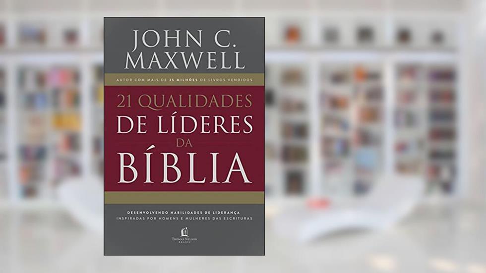 21 qualidades de líderes na Bíblia: desenvolvendo habilidades de liderança inspiradas por homens e mulheres das Escrituras, do autor John C. Maxwell