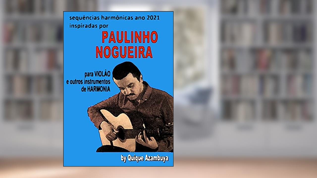 Sequencias harmònicas ANO 2021 inspiradas em PAULINHO NOGUEIRA (PAULINHO NOGUEIRA (Método para Violâo)), do autor ENRIQUE AZAMBUYA