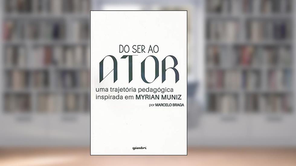Do Ser ao Ator. Uma Trajetória Pedagógica Inspirada em Myrian Muniz, do autor Marcelo Braga