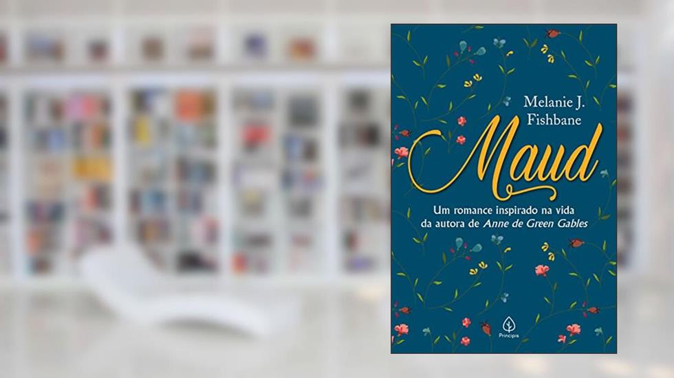 Maud: Um romance inspirado na vida da autora de Anne de Green Gables, do autor Melanie J. Fishbane