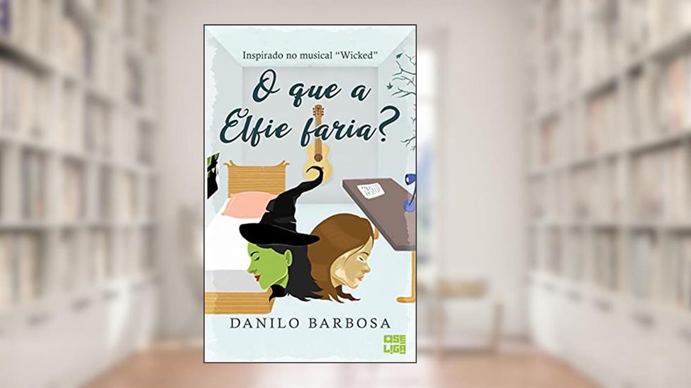 O que a Elfie Faria?: Inspirado no Musical Wicked (Tudo Parece Melhor em Musicais Livro 2), do autor Danilo Barbosa