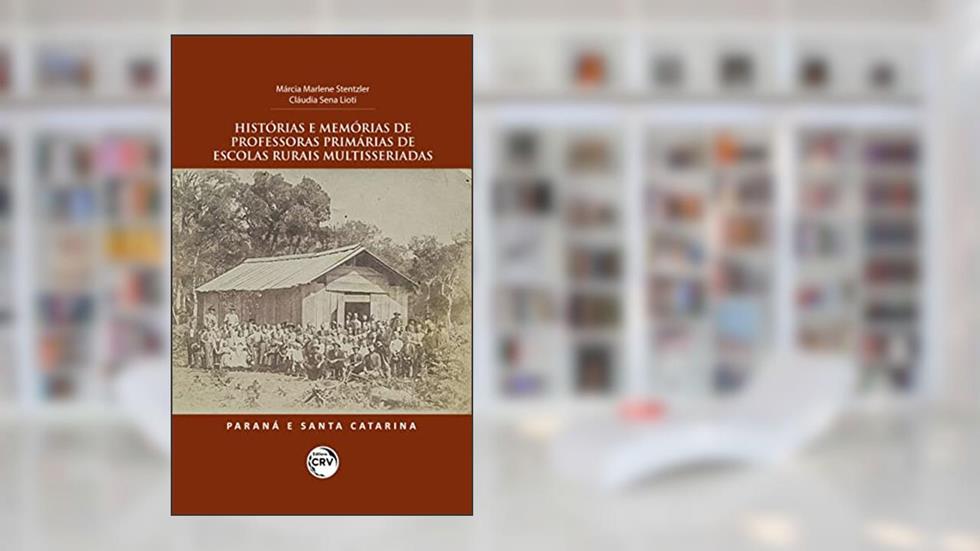 Histórias e memórias de professoras primárias de escolas rurais multisseriadas: Paraná e Santa Catarina, do autor Márcia Marlene Stentzler; Cláudia Sena Lioti