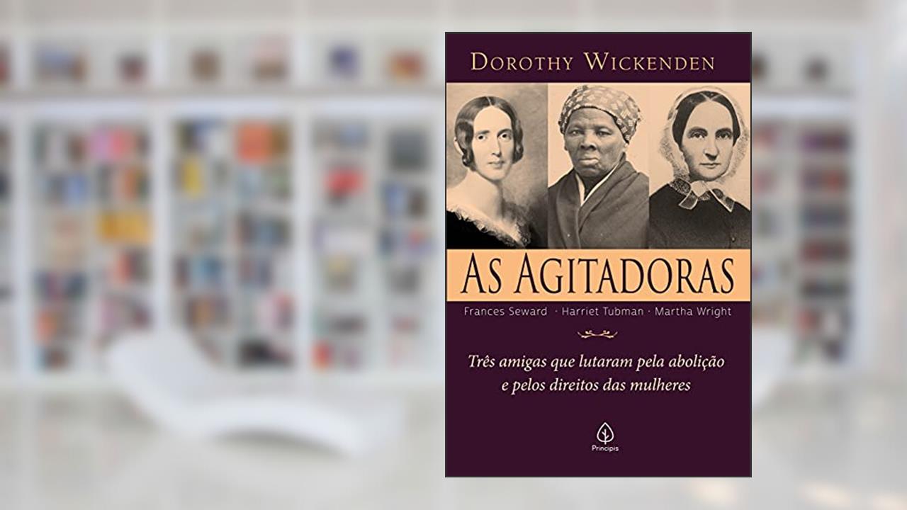As agitadoras: Três amigas que lutaram pela abolição e pelos direitos das mulheres, do autor Dorothy Wickenden