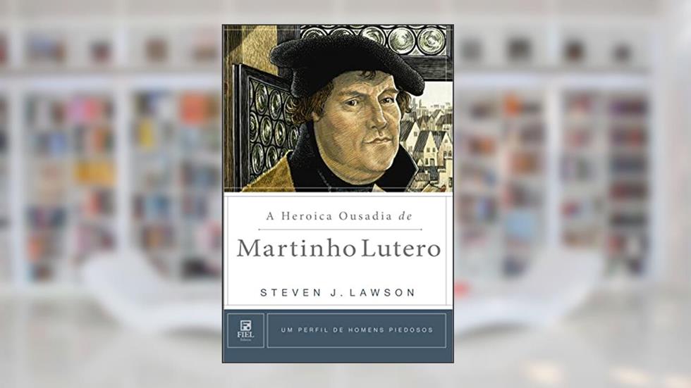 A heroica ousadia de Martinho Lutero, do autor Steven J. Lawson