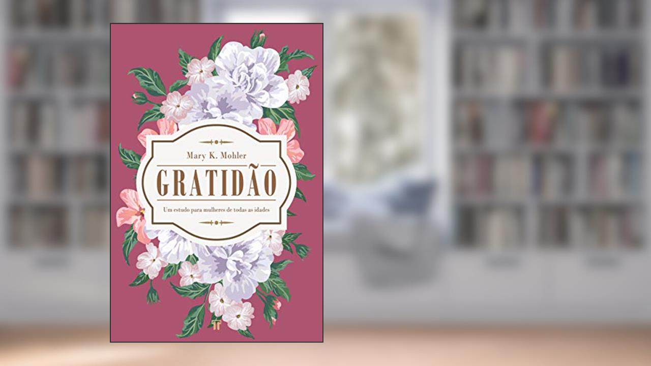 Gratidão: um Estudo Para Mulheres de Todas as Idades, do autor Mary K. Mohler