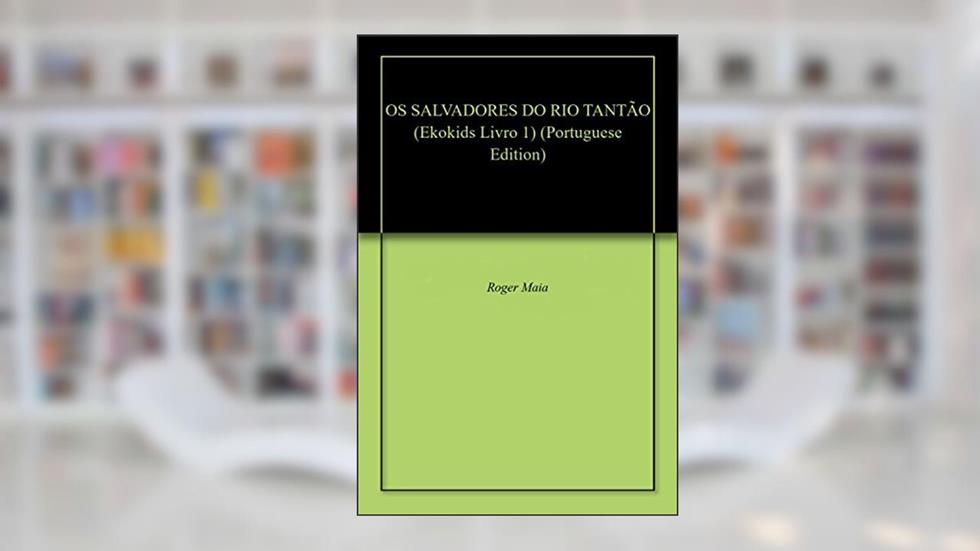 OS SALVADORES DO RIO TANTÃO (Ekokids Livro 1), do autor Roger Maia