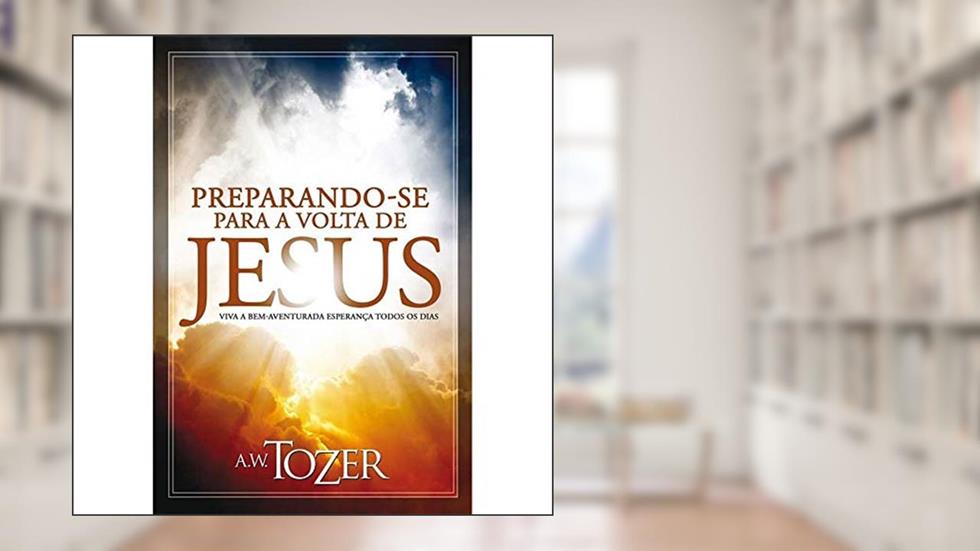 Preparando-Se Para a Volta de Jesus, do autor A. W. Tozer
