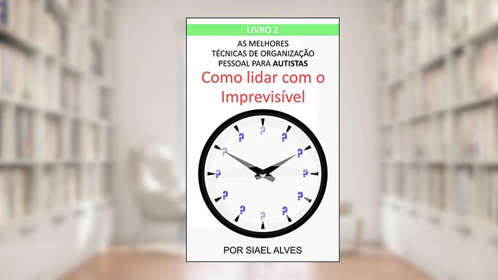 As Melhores Técnicas de Organização Pessoal para Autistas: Como lidar com o Imprevisível, do autor Siael Alves