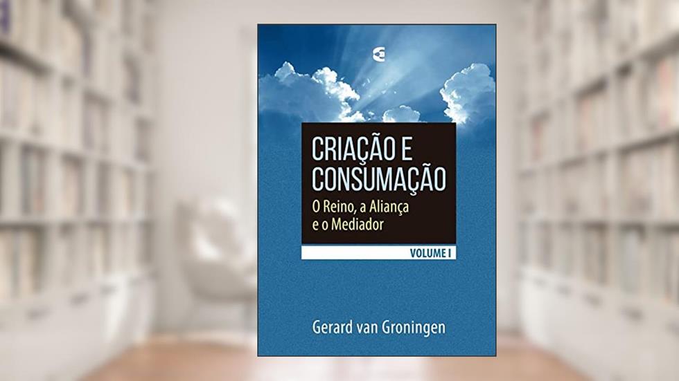 Criação e Consumação - Volume 1, do autor Gerard Van Groningen