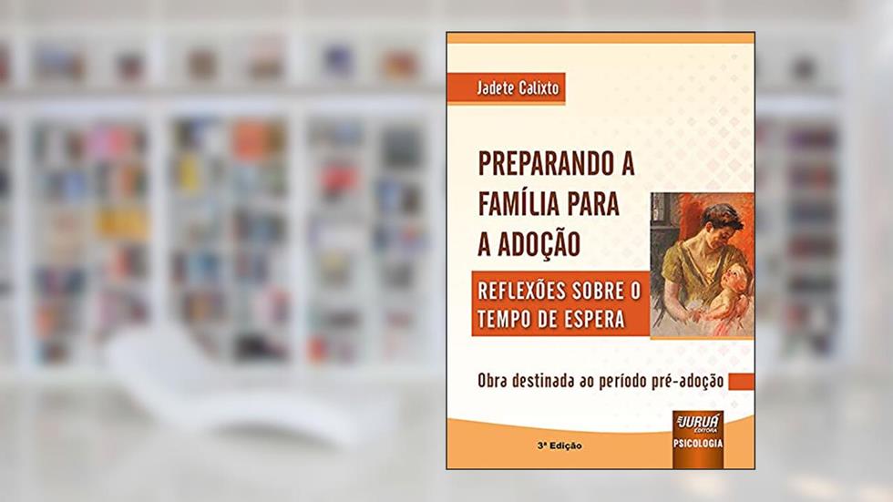 Preparando a Família Para a Adoção - Reflexões Sobre o Tempo de Espera - Obra destinada ao período pré-adoção, do autor Jadete Calixto