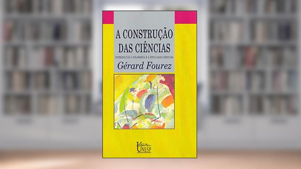 A construção das ciências: Introdução à filosofia e à ética das ciências, do autor Gerard Fourez