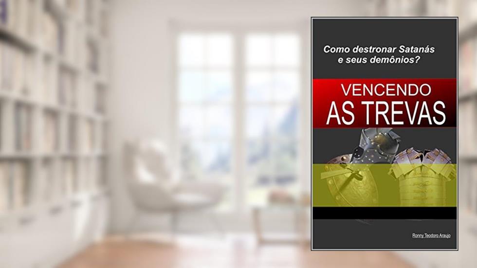 VENCENDO AS TREVAS: Destronando Satanás e seus demônios., do autor Ronny Teodoro Araujo