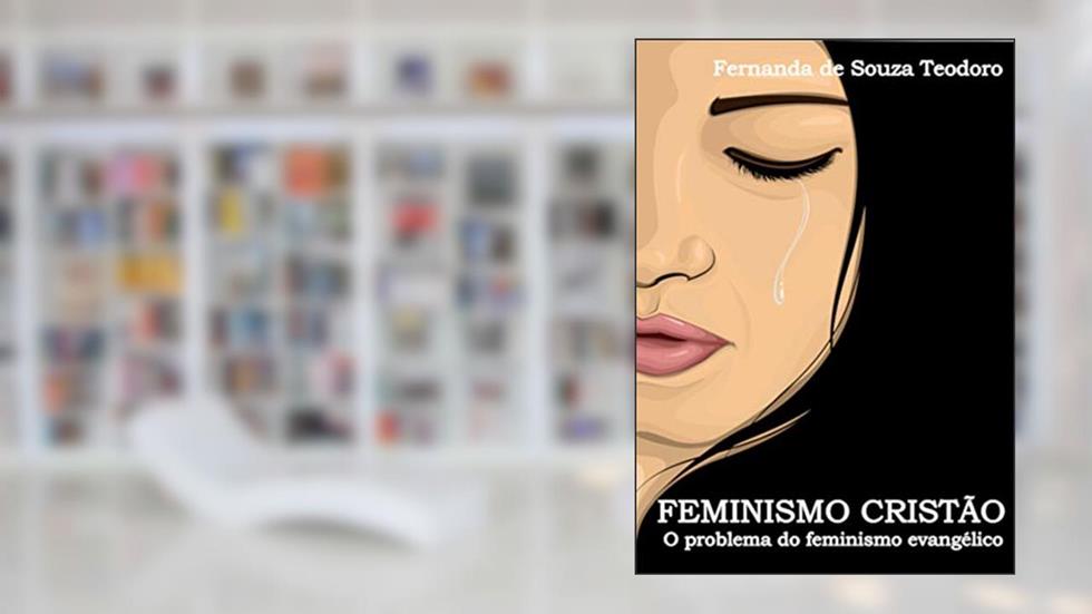 Feminismo Cristão: O problema do feminismo evangélico, do autor Fernanda Teodoro