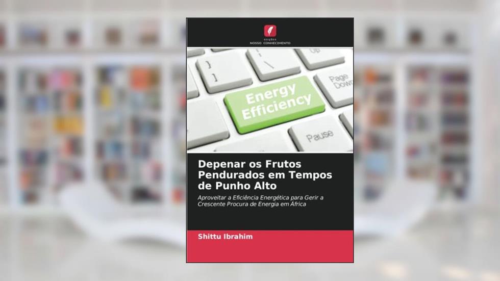 Depenar os Frutos Pendurados em Tempos de Punho Alto: Aproveitar a Eficiência Energética para Gerir a Crescente Procura de Energia em África, do autor Shittu Ibrahim