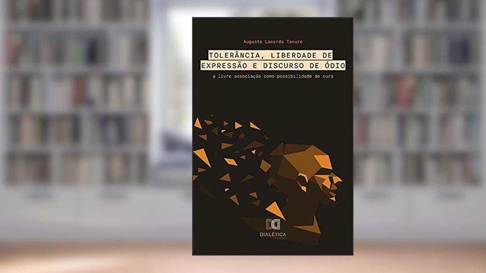 Tolerância, Liberdade de Expressão e Discurso de Ódio: a livre associação como possibilidade de cura, do autor Augusto Lacerda Tanure