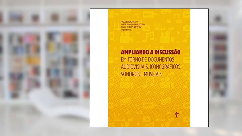 Ampliando a Discussão em Torno de Documentos Audiovisuais, Iconográficos, Sonoros e Musicais, do autor Pablo Sotuyo Blanco