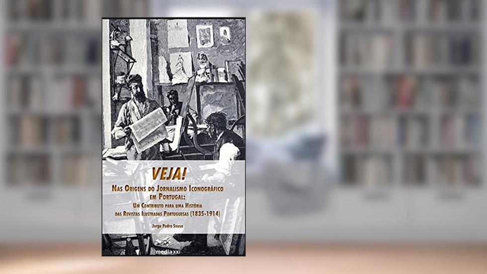 Veja! Nas Origens do Jornalismo Iconográfico em Portugal: Um Contributo para uma História das Revistas Ilustradas Portuguesas (1835-1914), do autor Jorge Pedro Sousa
