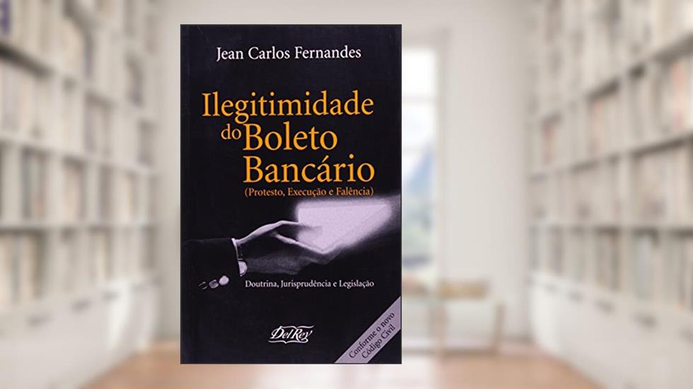 Ilegitimidade do Boleto Bancário. Protesto, Execução e Falência, do autor Maria Luiza Machado Fernandes