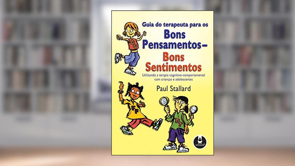 Guia do Terapeuta para os Bons Pensamentos, Bons Sentimentos: Utilizando a Terapia Cognitivo-Comportamental com Crianças e Adolescentes, do autor Paul Stallard