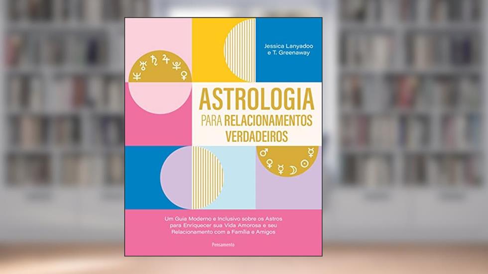 Astrologia Para Relacionamentos Verdadeiros: um Guia Moderno e Inclusivo Sobre os Astros Para Enriquecer sua Amorosa e seu Relacionamento com a Família e Amigos, do autor Jessica Lanyadoo; T. Greenaway