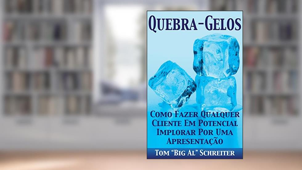 QUEBRA-GELOS!: COMO FAZER QUALQUER CLIENTE EM POTENCIAL IMPLORAR POR UMA APRESENTAÇÃO, do autor Tom "Big Al" Schreiter