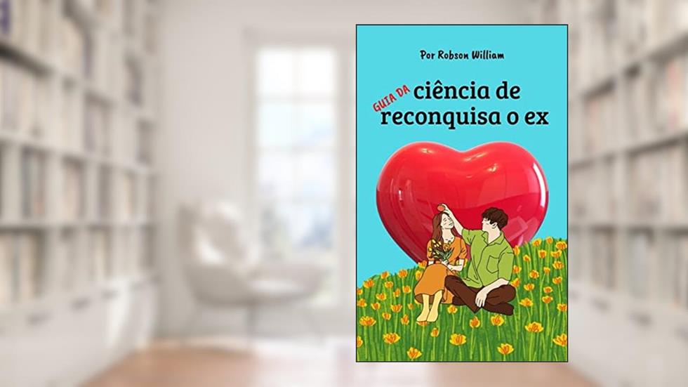 A ciência de reconquistar: Faça seu ex implorar por você, do autor Robson William
