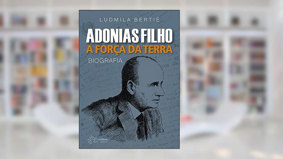 Adonias Filho: a Força da Terra, do autor Ludmila Bertié