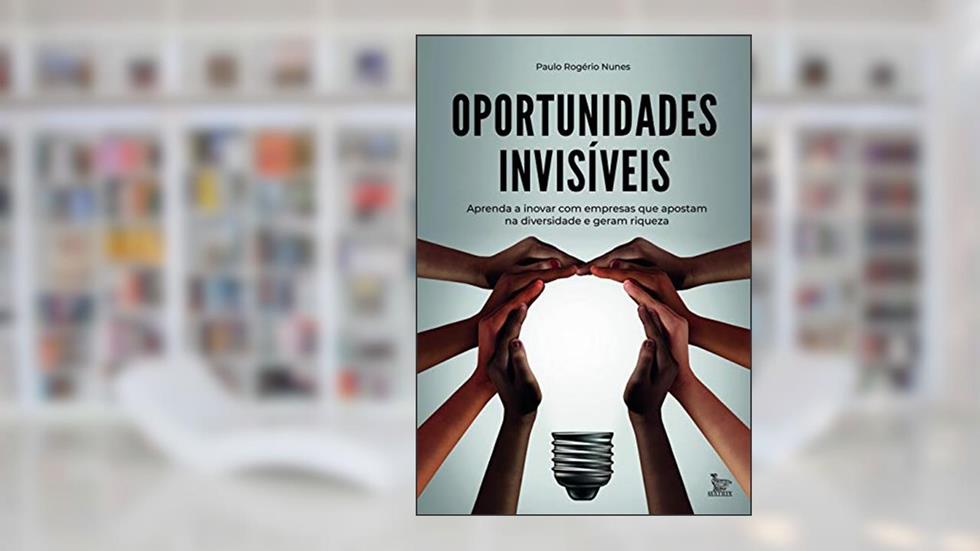 Oportunidades invisíveis: Aprenda a inovar com empresas que apostam na diversidade e geram riquezas, do autor Paulo Rogério Nunes