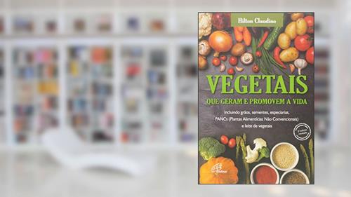 Capa de Vegetais que geram e promovem a vida: Incluindo grãos, sementes, especiarias, PANCs e leite de vegetais, do autor Hilton Claudino