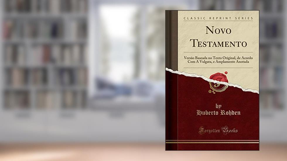 Novo Testamento: Versão Baseada no Texto Original, de Acordo Com A Vulgata, e Amplamente Anotada (Classic Reprint), do autor Huberto Rohden