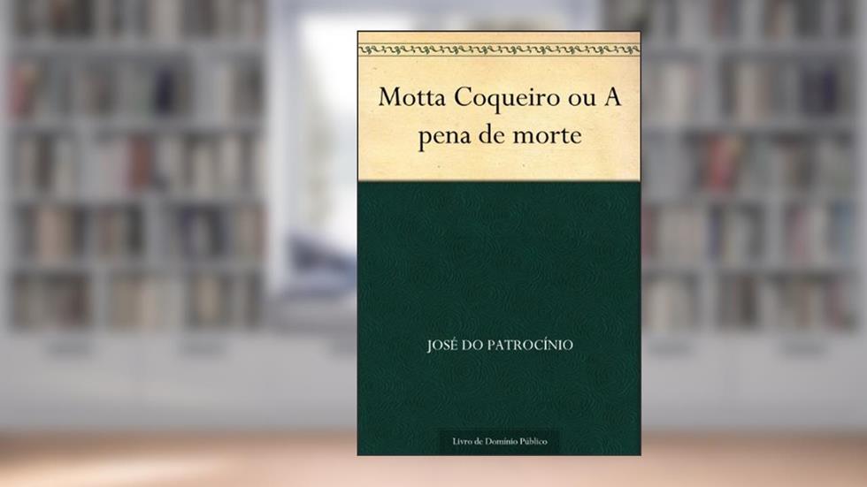 Motta Coqueiro ou A pena de morte, do autor José do Patrocínio